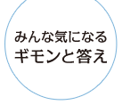 みんな気になるギモンと答え