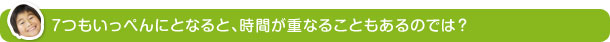 ７つもいっぺんにとなると、時間が重なることもあるのでは？