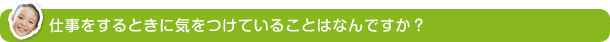 仕事をするときに気をつけていることはなんですか？ 
