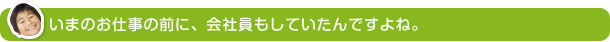 いまのお仕事の前に、会社員もしていたんですよね。