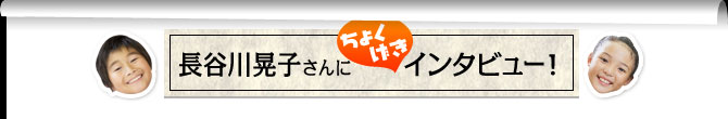 長谷川晃子さんにちょくげきインタビュー