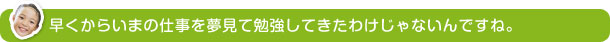 早くからいまの仕事を夢見て勉強してきたわけじゃないんですね。