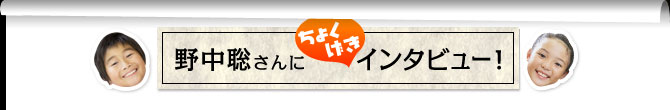 野中聡さんにちょくげきインタビュー