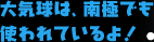 大気球は、南極でも使われているよ！