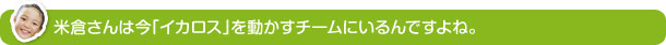 米倉さんは今「イカロス」を動かすチームにいるんですよね。
