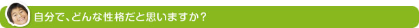 自分で、どんな性格だと思いますか？