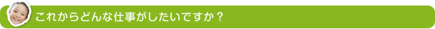 これからどんな仕事がしたいですか？