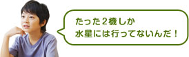 たった2機しか水星には行ってないんだ！