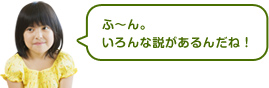 ふ～ん。いろんな説があるんだね！