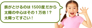 鉄がとけるのは1500度だから太陽の中心はその1万倍！？太陽ってすごい！