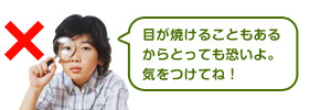 目が焼けることもあるからとっても恐いよ。気をつけてね！