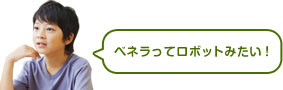 ベネラってロボットみたい!