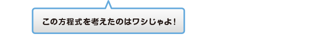 この方程式を考えたのはワシじゃよ！