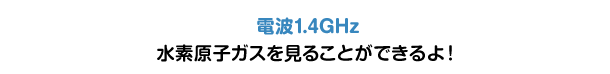 電波1.4GHz 水素原子ガスを見ることができるよ！