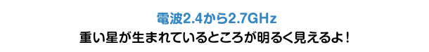 電波2.4から2.7GHz 重い星が生まれているところが明るく見えるよ！