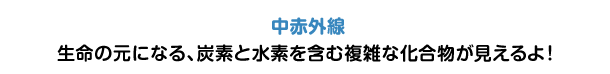 中赤外線 生命の元になる、炭素と水素を含む複雑な化合物が見えるよ！