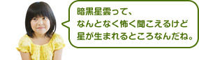 暗黒星雲って、なんとなく怖く聞こえるけど星が生まれるところなんだね。