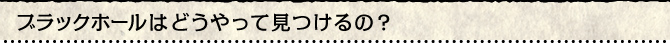 ブラックホールはどうやって見つけるの？